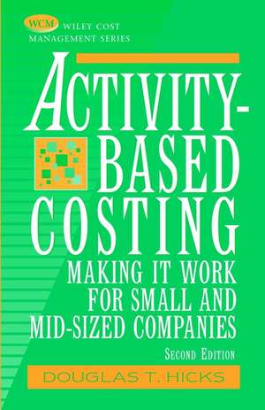 Activity–Based Costing: Making It Work for Small a & Mid–Sized Companies 2e de DT Hicks