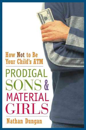 Prodigal Sons and Material Girls: How Not to Be Your Child′s ATM de Nathan Dungan