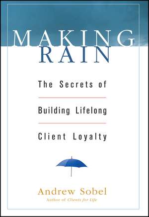 Making Rain – The Secrets of Building Lifelong Client Loyalty de A Sobel