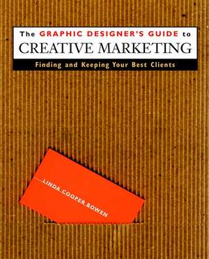 The Graphic Designer′s Guide to Creative Marketing: Finding & Keeping Your Best Clients de Linda Cooper Bowen