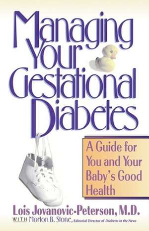 Managing Your Gestational Diabetes: A Guide for You and Your Baby′s Good Health de Lois Jovanovic–Peterson