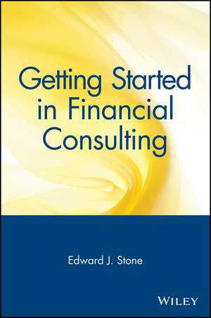 Getting Started in Financial Consulting de Edward J Stone