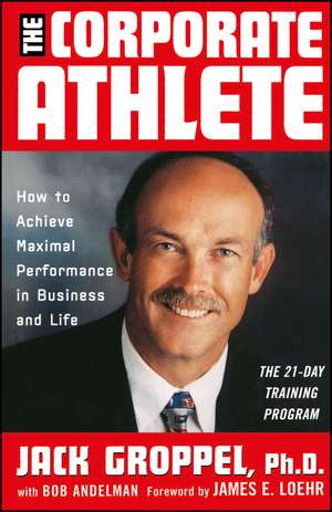 The Corporate Athlete – How to Achieve Maximal Performance in Business and Life de J Groppel