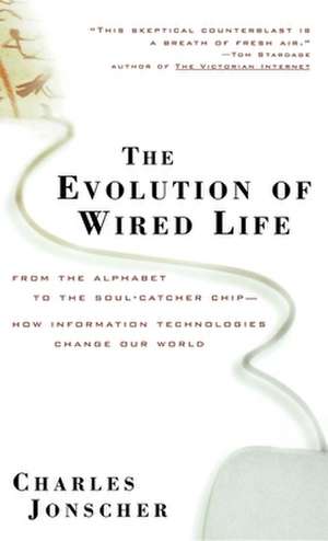 The Evolution of Wired Life: From the Alphabet to the Soul–Catcher Chip –– How Information Technologies Change Our World de Charles Jonscher