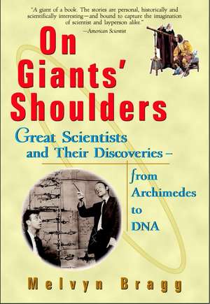 On Giants' Shoulders: Great Scientists and Their Discoveries from Archimedes to DNA de Melvyn Bragg