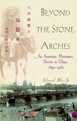 Beyond the Stone Arches: An American Missionary Doctor in China, 1892-1932 de JR. Bliss, Edward