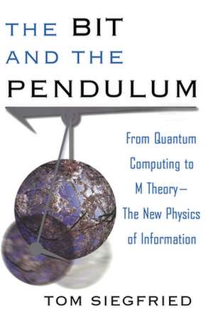 The Bit and the Pendulum: From Quantum Computing to M Theory––The New Physics of Information de Tom Siegfried