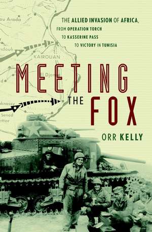 Meeting the Fox – The Allied Invasion of Africa, from Operation Torch to Kasserine Pass to Victory Tunisia de O Kelly