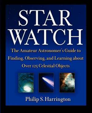 Star Watch: The Amateur Astronomer′s Guide to Finding, Observing, and Learning about Over 125 Celestial Objects de Philip S. Harrington