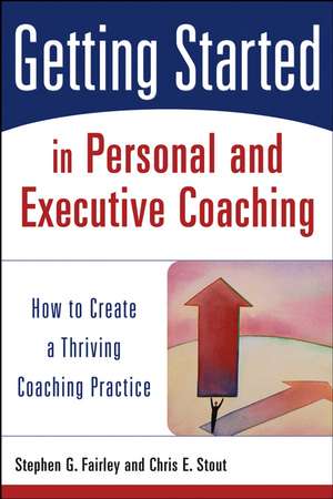 Getting Started in Personal and Executive Coaching – How to Create a Thriving Coaching Practice de CE Stout