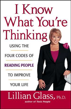 I Know What You're Thinking: Using the Four Codes of Reading People to Improve Your Life de Lillian Glass