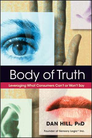 Body of Truth – Leveraging What Consumers Can′t or Won′t Say de D Hill