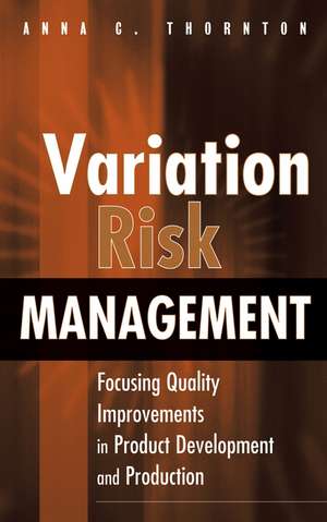 Variation Risk Management – Focusing Quality Improvements in Product Development and Production de AC Thornton