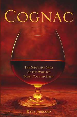 Cognac: The Seductive Saga of the World's Most Coveted Spirit de Kyle Jarrard