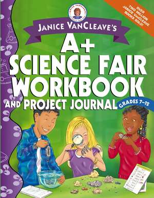 Janice VanCleave′s A+ Science Fair Workbook and Project Journal, Grades 7–12 de J VanCleave