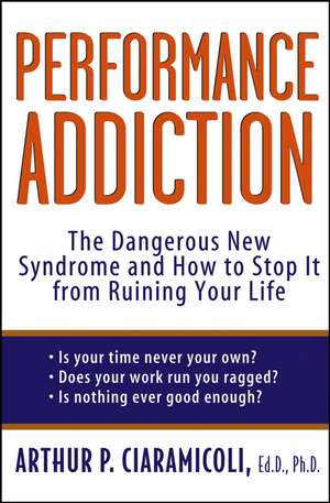 Performance Addiction: The Dangerous New Syndrome and How to Stop It from Ruining Your Life de Arthur P. Ciaramicoli