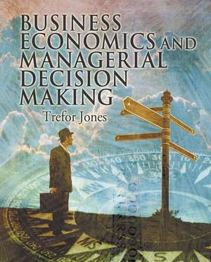 Business Economics and Managerial Decision Making de T. Jones