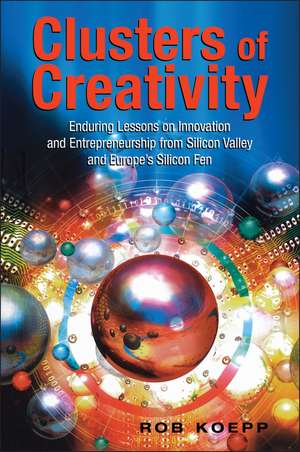 Clusters of Creativity – Enduring Lessons on Innovation & Entrepreneurship from Silicon Valley & Europes Silicon Fen de R Koepp