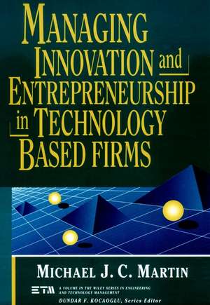 Managing Innovation & Entrepreneurship in Technology Based Firms de MJC Martin