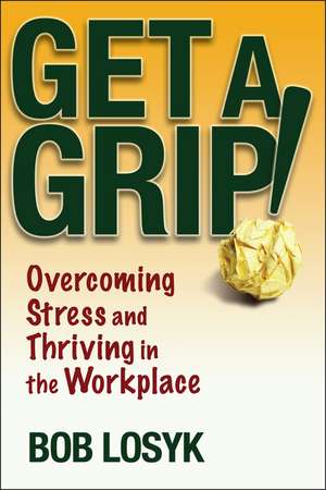 Get a Grip! – Overcoming Stress and Thriving in the Workplace de B Losyk