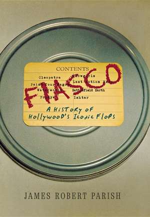 Fiasco: A History of Hollywood's Iconic Flops de James Robert Parish