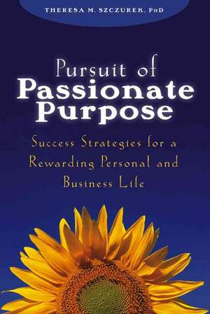 Pursuit of Passionate Purpose: Success Strategies for a Rewarding Personal and Business Life de Theresa M. Szczurek