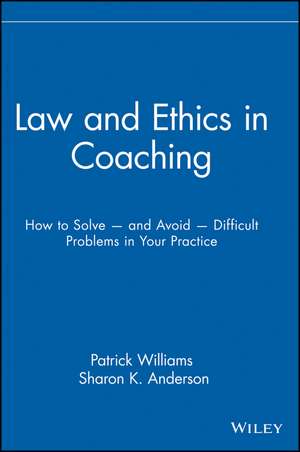 Law and Ethics in Coaching – How to Solve and Avoid Difficult Problems in Your Practice de P. Williams