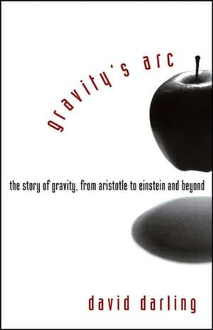 Gravity's Arc: The Story of Gravity from Aristotle to Einstein and Beyond de David Darling