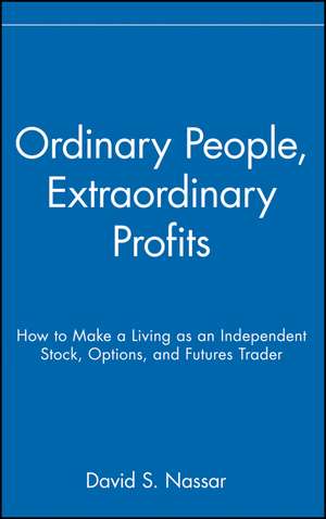 Ordinary People, Extraordinary Profits – How to Make a Living as an Independent Stock, Options and Futures Trader de D Nassar