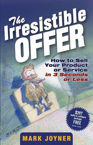 The Irresistible Offer – How to Sell Your Product or Service in 3 Seconds or Less de M Joyner