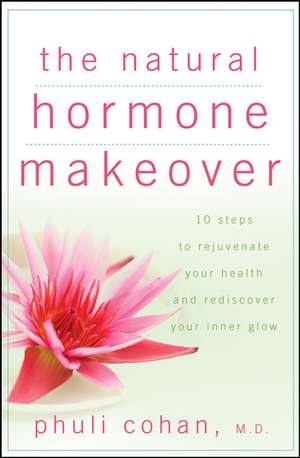 The Natural Hormone Makeover: 10 Steps to Rejuvenate Your Health and Rediscover Your Inner Glow de Phuli Cohan