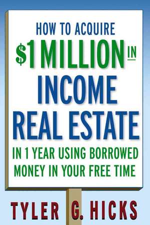 How to Acquire $1–million in Income Real Estate in One Year Using Borrowed Money in Your Free Time de Tyler G. Hicks