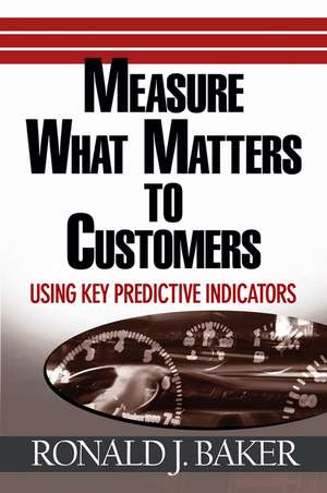 Measure What Matters to Customers: Using Key Predictive Indicators (KPIs) de Ronald J. Baker