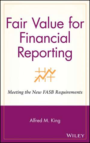 Fair Value for Financial Reporting – Meeting the New FASB Requirements de AM King