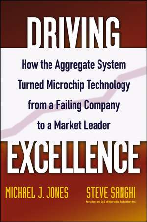 Driving Excellence – How the AGGREGATE SYSTEM Turned Microchip Technology from a Failing Company to a Market Leader de MJ Jones