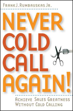 Never Cold Call Again – Achieve Sales Greatness Without Cold Calling de FJ Rumbauskas