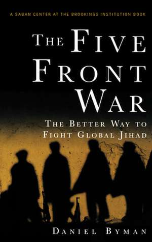 The Five Front War: The Better Way to Fight Global Jihad de Daniel Byman