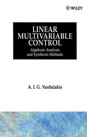 Linear Multivariable Control – Algebraic Analysis & Synthesis Methods de AIG Vardulakis