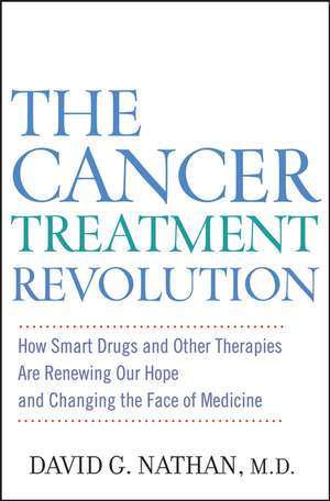 The Cancer Treatment Revolution: How Smart Drugs and Other New Therapies Are Renewing Our Hope and Changing the Face of Medicine de David G. Nathan