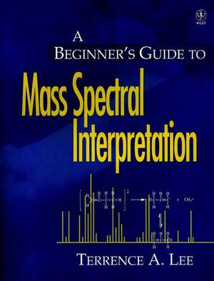 A Beginners Guide to Mass Spectral Interpretation de TA Lee