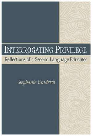 Interrogating Privilege: Reflections of a Second Language Educator de Stephanie Vandrick