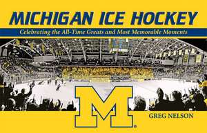 Michigan Ice Hockey: Celebrating the All-Time Greats and Most Memorable Moments de Greg Nelson