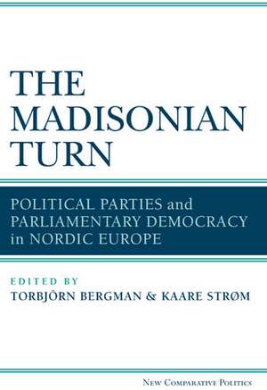 The Madisonian Turn: Political Parties and Parliamentary Democracy in Nordic Europe de Kaare Strøm