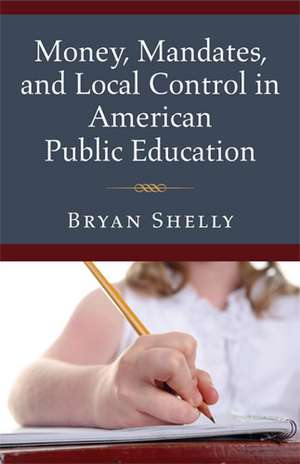 Money, Mandates, and Local Control in American Public Education de Bryan Shelly