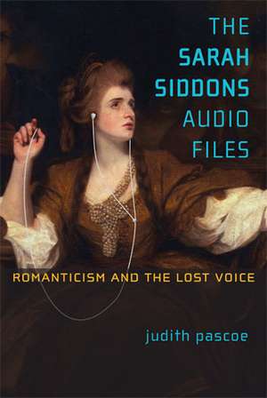 The Sarah Siddons Audio Files: Romanticism and the Lost Voice de Judith Pascoe