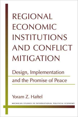 Regional Economic Institutions and Conflict Mitigation: Design, Implementation, and the Promise of Peace de Yoram Z. Haftel