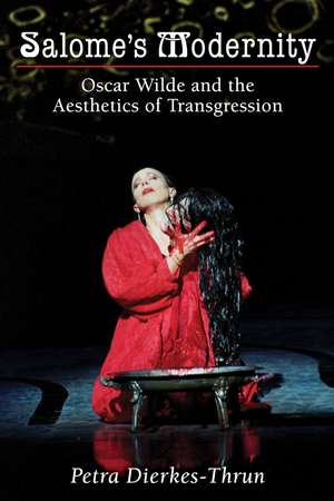 Salome's Modernity: Oscar Wilde and the Aesthetics of Transgression de Petra Dierkes-Thrun