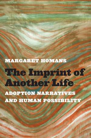 The Imprint of Another Life: Adoption Narratives and Human Possibility de Margaret Homans