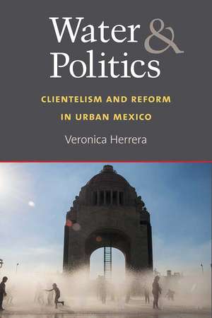 Water and Politics: Clientelism and Reform in Urban Mexico de Veronica Herrera