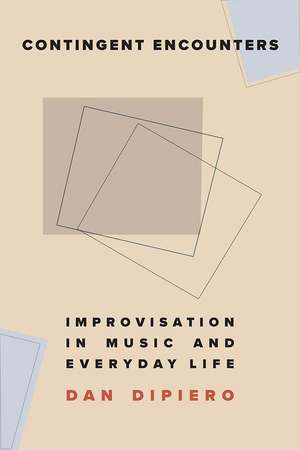 Contingent Encounters: Improvisation in Music and Everyday Life de Dan DiPiero